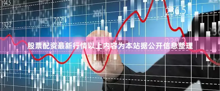 股票配资最新行情以上内容为本站据公开信息整理