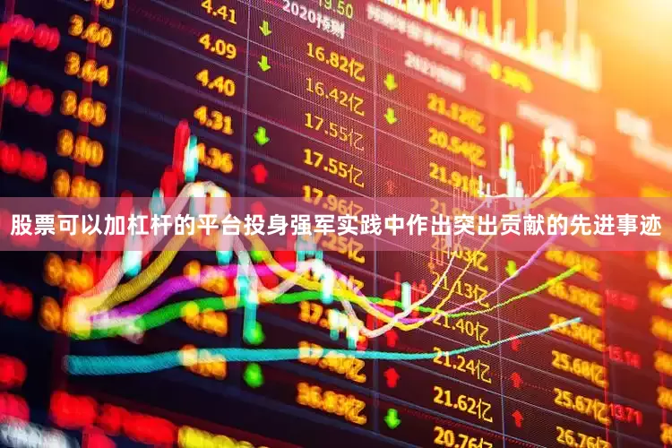 股票可以加杠杆的平台投身强军实践中作出突出贡献的先进事迹