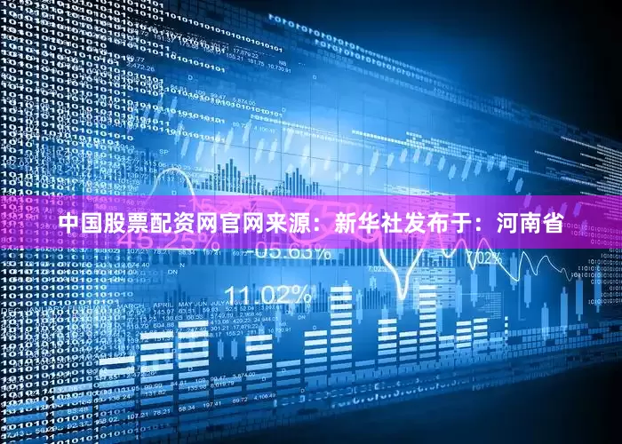 中国股票配资网官网来源：新华社发布于：河南省