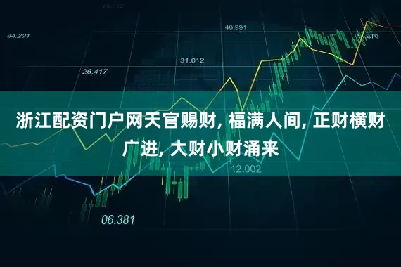 浙江配资门户网天官赐财, 福满人间, 正财横财广进, 大财小财涌来
