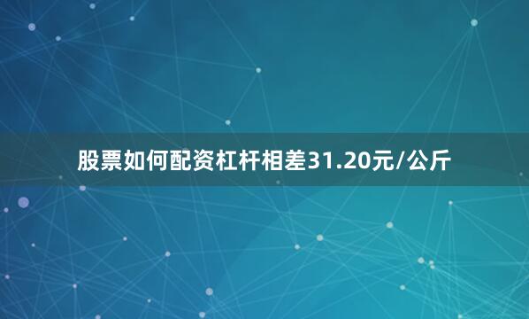 股票如何配资杠杆相差31.20元/公斤
