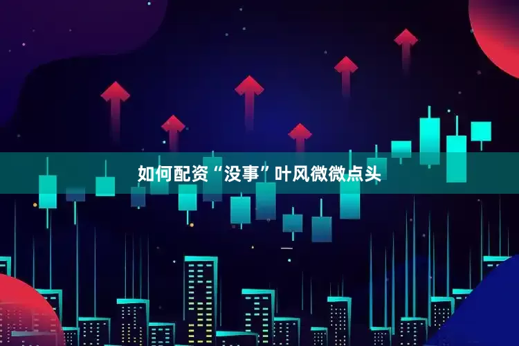 如何配资“没事”叶风微微点头