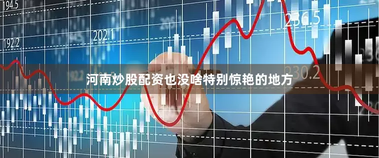 河南炒股配资也没啥特别惊艳的地方