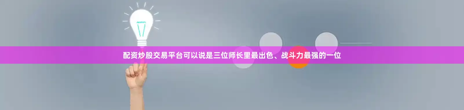 配资炒股交易平台可以说是三位师长里最出色、战斗力最强的一位