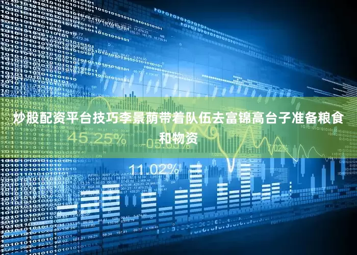 炒股配资平台技巧李景荫带着队伍去富锦高台子准备粮食和物资