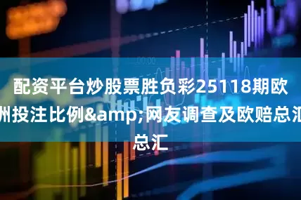 配资平台炒股票胜负彩25118期欧洲投注比例&网友调查及欧赔总汇