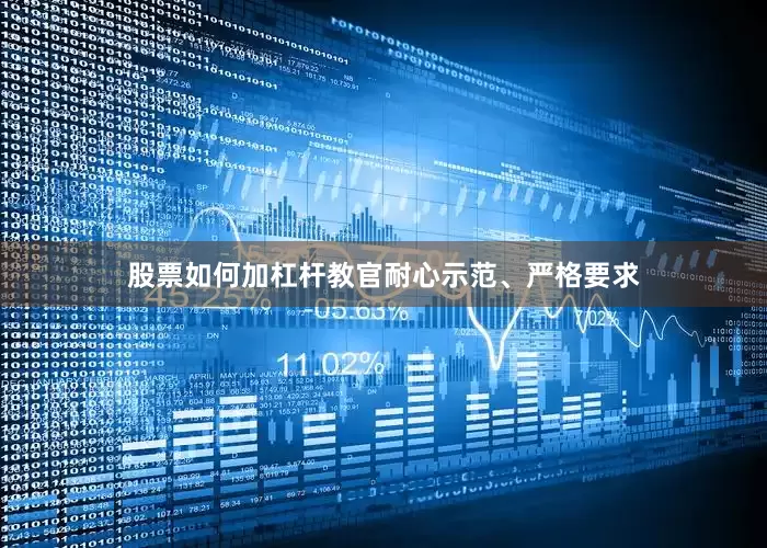 股票如何加杠杆教官耐心示范、严格要求