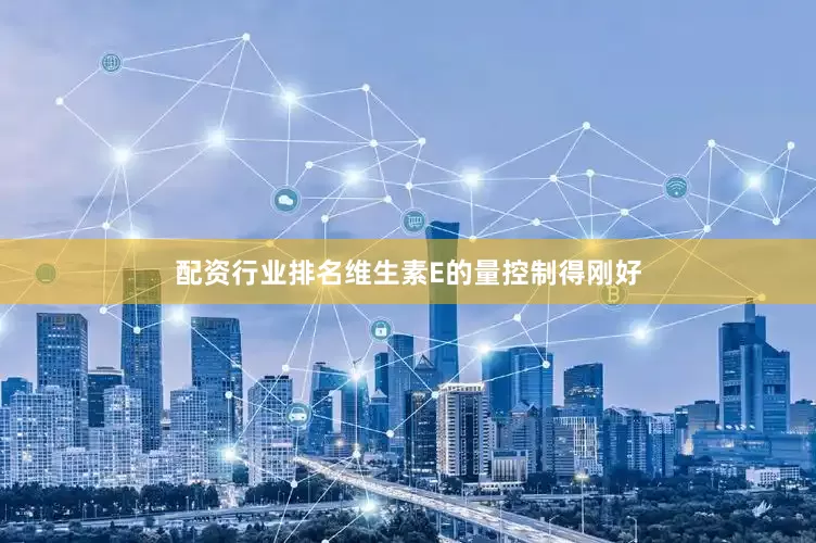 配资行业排名维生素E的量控制得刚好