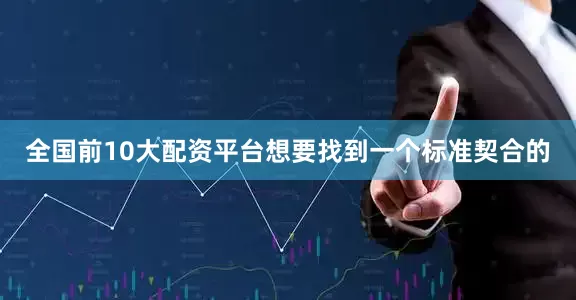 全国前10大配资平台想要找到一个标准契合的
